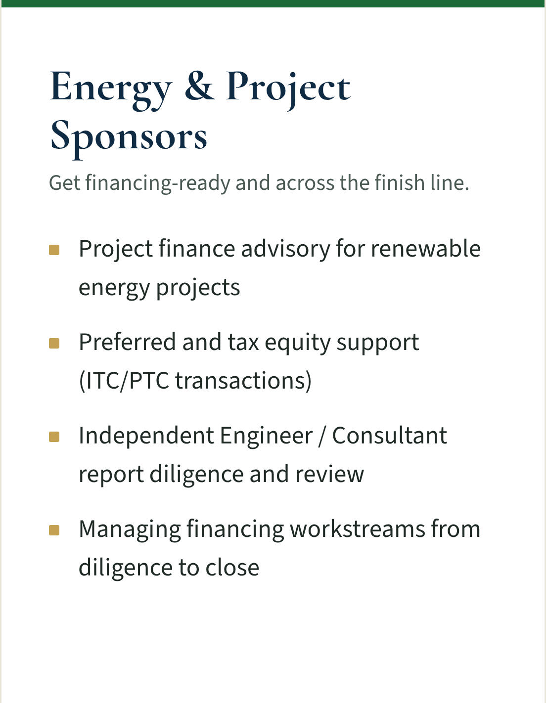 Services for energy and project sponsors: project finance advisory for renewable energy, preferred and tax equity support, independent engineer report review, managing financing workstreams to close